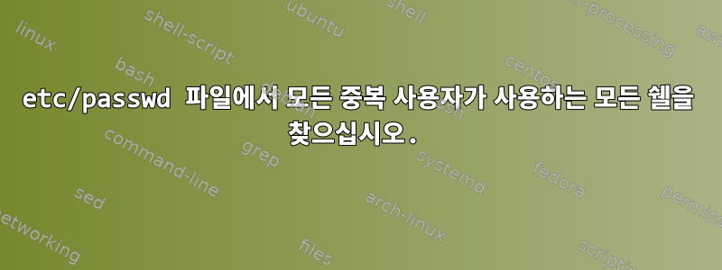 etc/passwd 파일에서 모든 중복 사용자가 사용하는 모든 쉘을 찾으십시오.