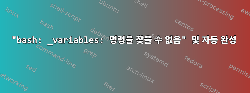 "bash: _variables: 명령을 찾을 수 없음" 및 자동 완성