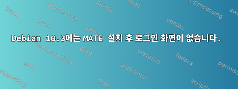 Debian 10.3에는 MATE 설치 후 로그인 화면이 없습니다.