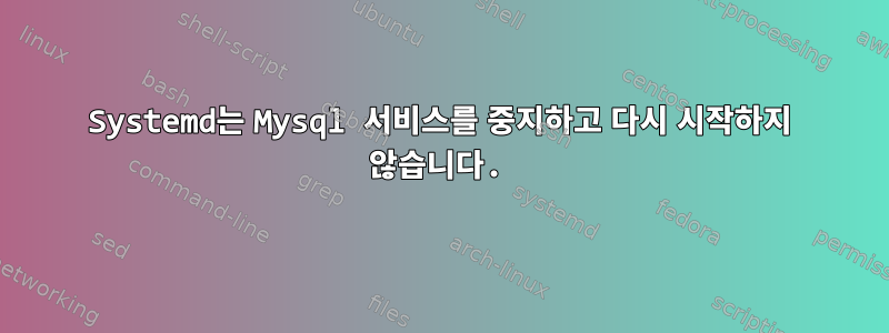 Systemd는 Mysql 서비스를 중지하고 다시 시작하지 않습니다.