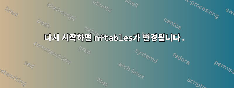 다시 시작하면 nftables가 변경됩니다.