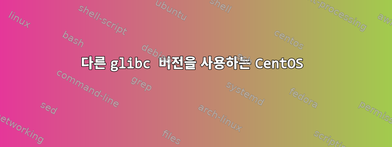 다른 glibc 버전을 사용하는 CentOS