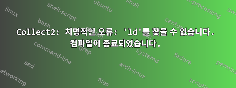 Collect2: 치명적인 오류: 'ld'를 찾을 수 없습니다. 컴파일이 종료되었습니다.