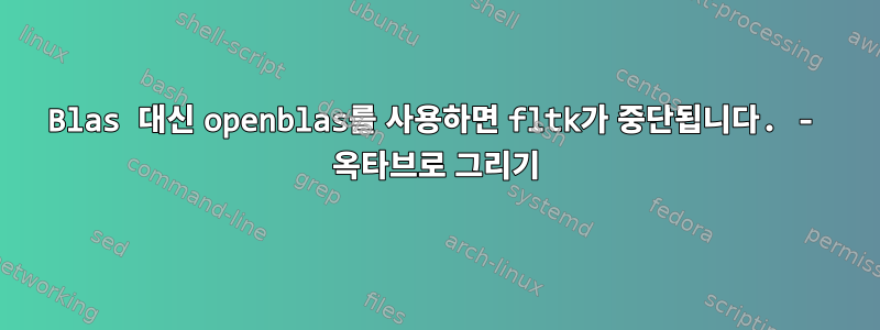 Blas 대신 openblas를 사용하면 fltk가 중단됩니다. - 옥타브로 그리기