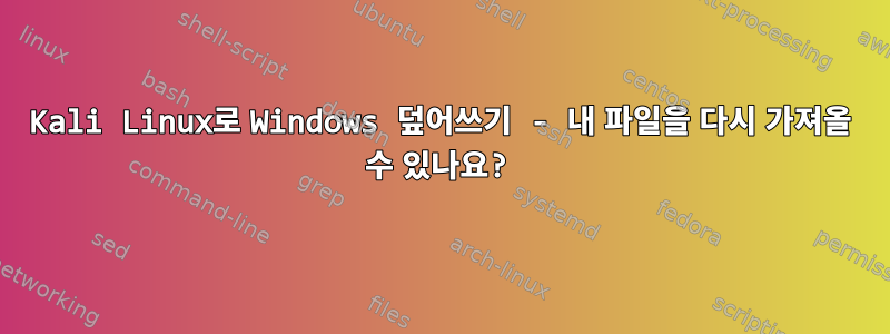 Kali Linux로 Windows 덮어쓰기 - 내 파일을 다시 가져올 수 있나요?