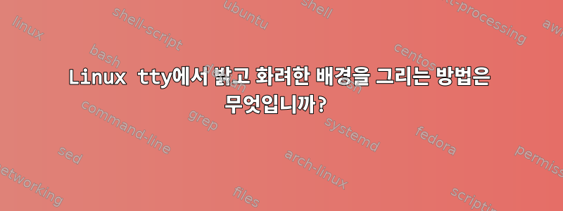 Linux tty에서 밝고 화려한 배경을 그리는 방법은 무엇입니까?