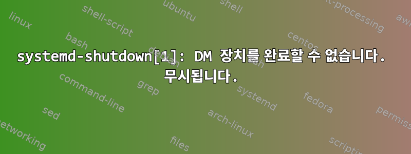 systemd-shutdown[1]: DM 장치를 완료할 수 없습니다. 무시됩니다.