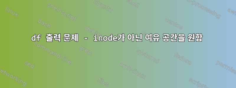 df 출력 문제 - inode가 아닌 여유 공간을 원함