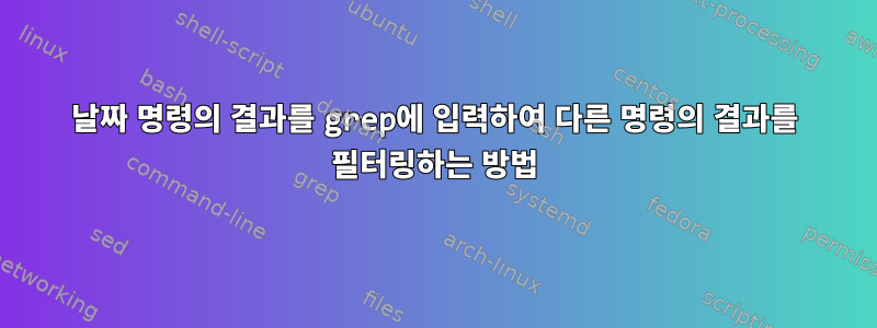 날짜 명령의 결과를 grep에 입력하여 다른 명령의 결과를 필터링하는 방법