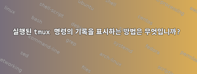 실행된 tmux 명령의 기록을 표시하는 방법은 무엇입니까?