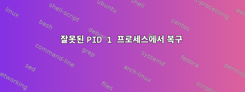 잘못된 PID 1 프로세스에서 복구