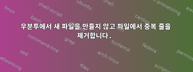 우분투에서 새 파일을 만들지 않고 파일에서 중복 줄을 제거합니다.