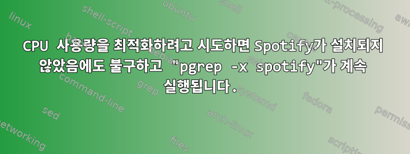 CPU 사용량을 최적화하려고 시도하면 Spotify가 설치되지 않았음에도 불구하고 "pgrep -x spotify"가 계속 실행됩니다.