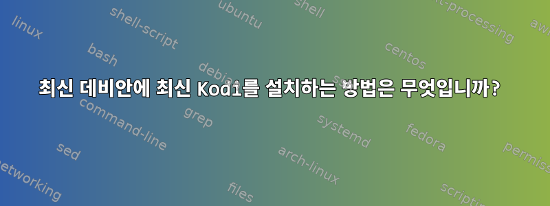 최신 데비안에 최신 Kodi를 설치하는 방법은 무엇입니까?