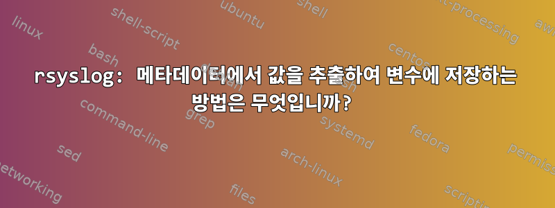 rsyslog: 메타데이터에서 값을 추출하여 변수에 저장하는 방법은 무엇입니까?