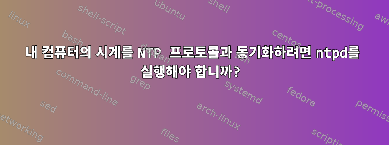 내 컴퓨터의 시계를 NTP 프로토콜과 동기화하려면 ntpd를 실행해야 합니까?