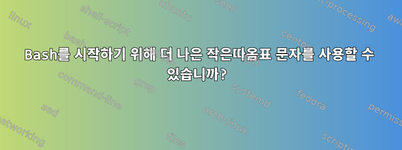 Bash를 시작하기 위해 더 나은 작은따옴표 문자를 사용할 수 있습니까?