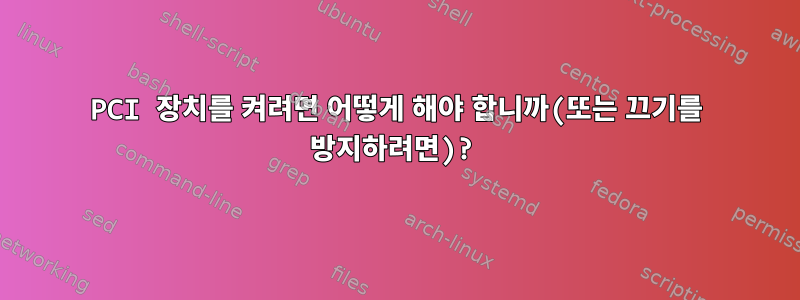 PCI 장치를 켜려면 어떻게 해야 합니까(또는 끄기를 방지하려면)?