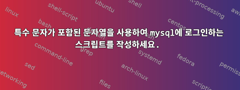 특수 문자가 포함된 문자열을 사용하여 mysql에 로그인하는 스크립트를 작성하세요.