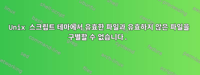 Unix 스크립트 테마에서 유효한 파일과 유효하지 않은 파일을 구별할 수 없습니다.