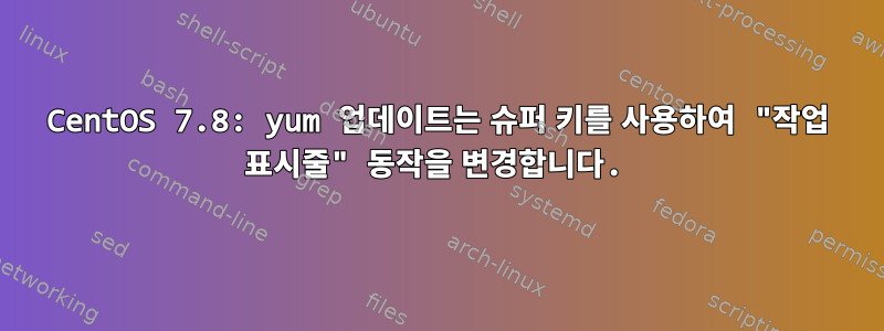 CentOS 7.8: yum 업데이트는 슈퍼 키를 사용하여 "작업 표시줄" 동작을 변경합니다.