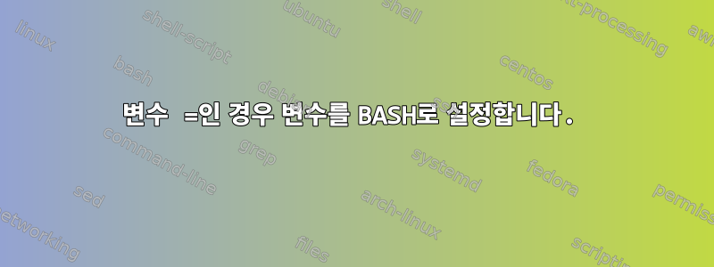 변수 =인 경우 변수를 BASH로 설정합니다.