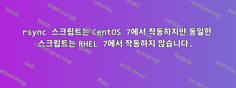 rsync 스크립트는 CentOS 7에서 작동하지만 동일한 스크립트는 RHEL 7에서 작동하지 않습니다.