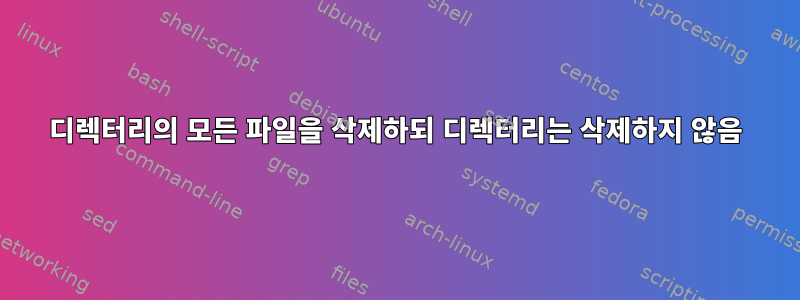 디렉터리의 모든 파일을 삭제하되 디렉터리는 삭제하지 않음