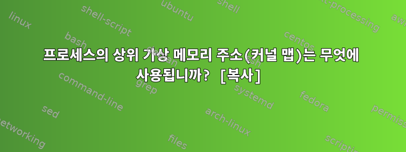 프로세스의 상위 가상 메모리 주소(커널 맵)는 무엇에 사용됩니까? [복사]