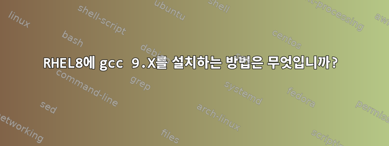 RHEL8에 gcc 9.X를 설치하는 방법은 무엇입니까?