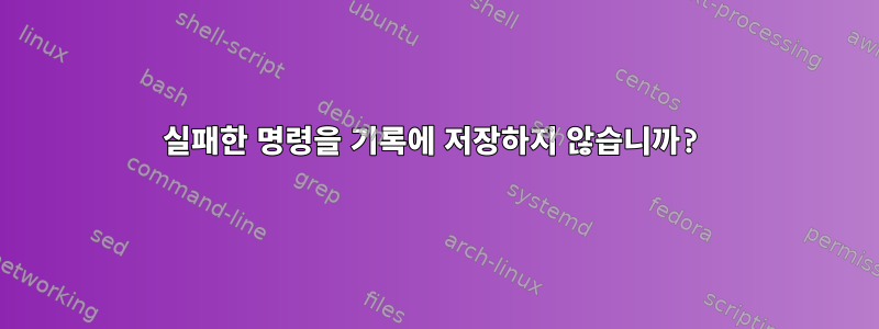 실패한 명령을 기록에 저장하지 않습니까?