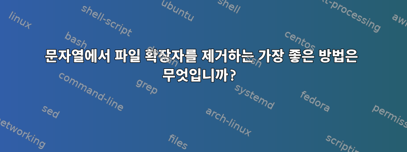 문자열에서 파일 확장자를 제거하는 가장 좋은 방법은 무엇입니까?