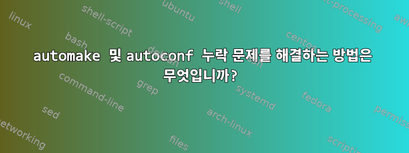 automake 및 autoconf 누락 문제를 해결하는 방법은 무엇입니까?