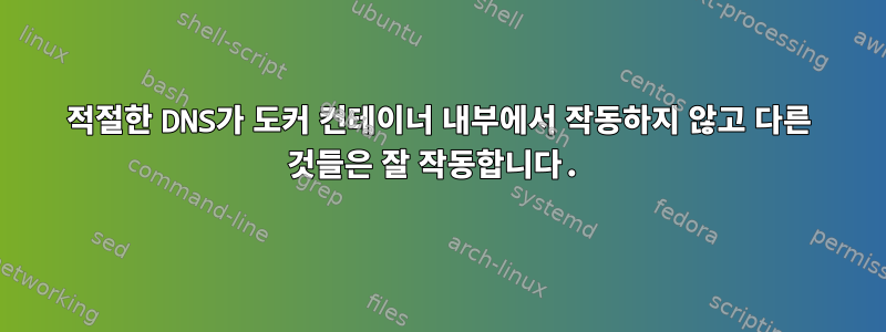 적절한 DNS가 도커 컨테이너 내부에서 작동하지 않고 다른 것들은 잘 작동합니다.