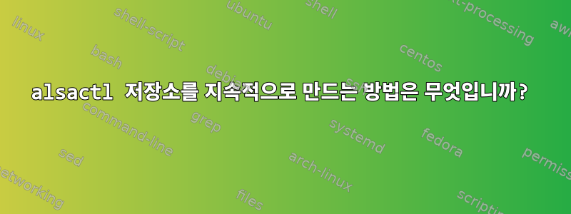 alsactl 저장소를 지속적으로 만드는 방법은 무엇입니까?