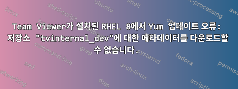 Team Viewer가 설치된 RHEL 8에서 Yum 업데이트 오류: 저장소 "tvinternal_dev"에 대한 메타데이터를 다운로드할 수 없습니다.