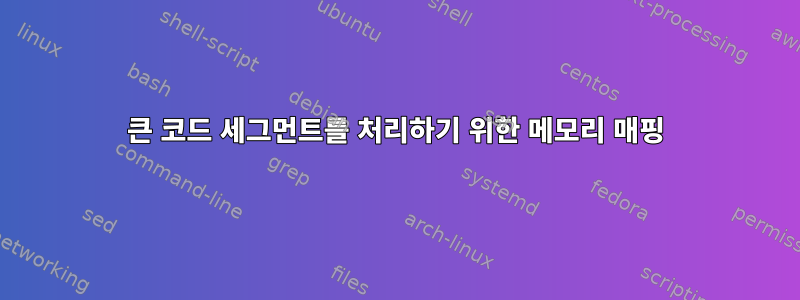 큰 코드 세그먼트를 처리하기 위한 메모리 매핑