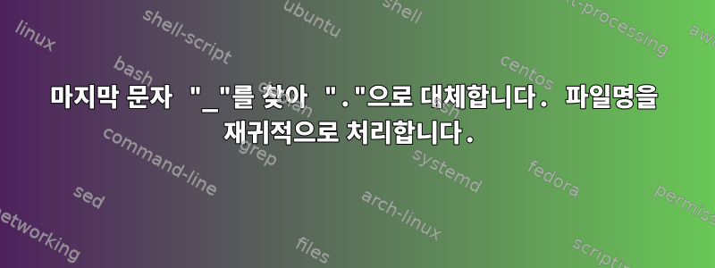 마지막 문자 "_"를 찾아 "."으로 대체합니다. 파일명을 재귀적으로 처리합니다.