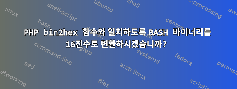 PHP bin2hex 함수와 일치하도록 BASH 바이너리를 16진수로 변환하시겠습니까?