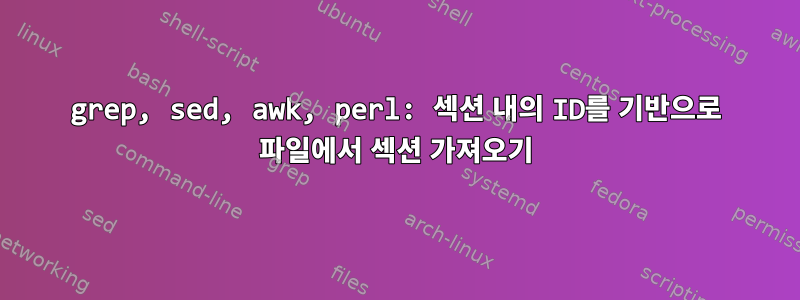 grep, sed, awk, perl: 섹션 내의 ID를 기반으로 파일에서 섹션 가져오기