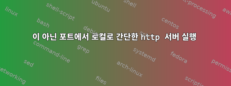 80이 아닌 포트에서 로컬로 간단한 http 서버 실행