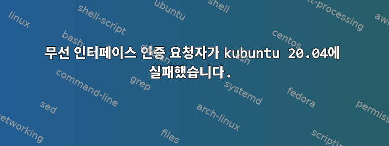 무선 인터페이스 인증 요청자가 kubuntu 20.04에 실패했습니다.