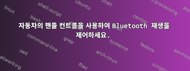 자동차의 핸들 컨트롤을 사용하여 Bluetooth 재생을 제어하세요.