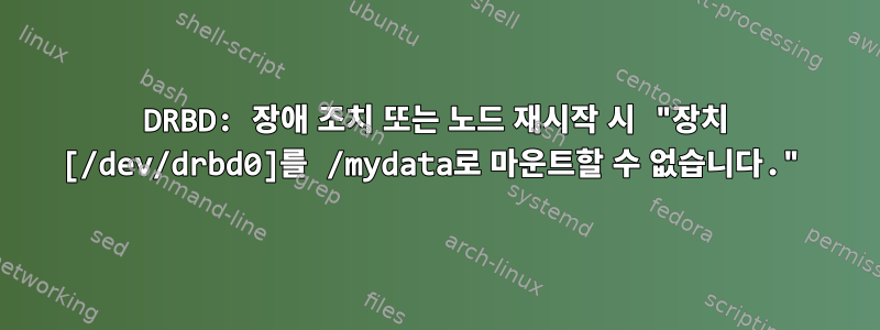 DRBD: 장애 조치 또는 노드 재시작 시 "장치 [/dev/drbd0]를 /mydata로 마운트할 수 없습니다."