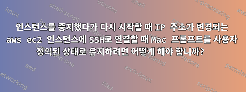 인스턴스를 중지했다가 다시 시작할 때 IP 주소가 변경되는 aws ec2 인스턴스에 SSH로 연결할 때 Mac 프롬프트를 사용자 정의된 상태로 유지하려면 어떻게 해야 합니까?