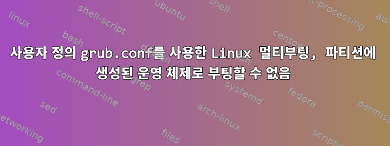 사용자 정의 grub.conf를 사용한 Linux 멀티부팅, 파티션에 생성된 운영 체제로 부팅할 수 없음