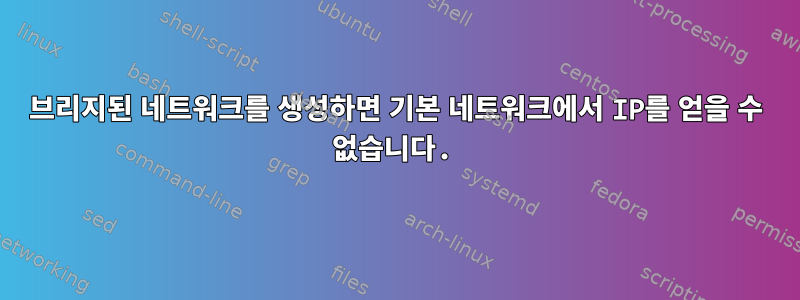 브리지된 네트워크를 생성하면 기본 네트워크에서 IP를 얻을 수 없습니다.