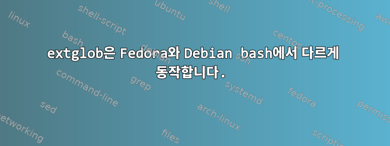 extglob은 Fedora와 Debian bash에서 다르게 동작합니다.