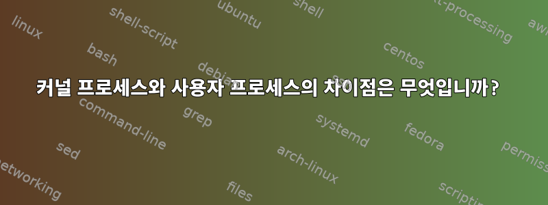 커널 프로세스와 사용자 프로세스의 차이점은 무엇입니까?