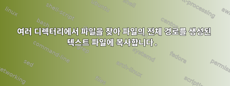 여러 디렉터리에서 파일을 찾아 파일의 전체 경로를 생성된 텍스트 파일에 복사합니다.